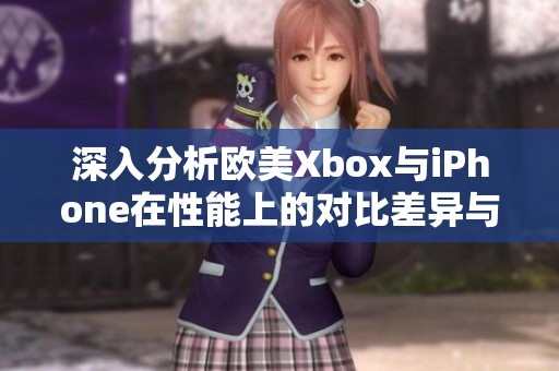 深入分析欧美Xbox与iPhone在性能上的对比差异与优势