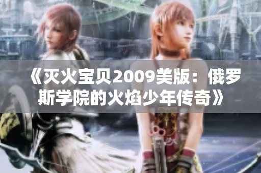 《灭火宝贝2009美版：俄罗斯学院的火焰少年传奇》