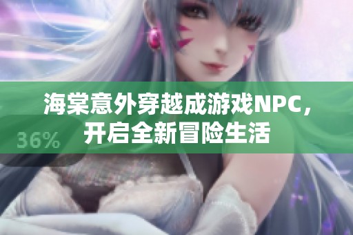 海棠意外穿越成游戏NPC，开启全新冒险生活