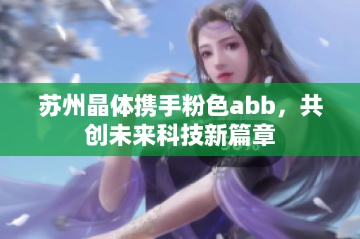 苏州晶体携手粉色abb，共创未来科技新篇章