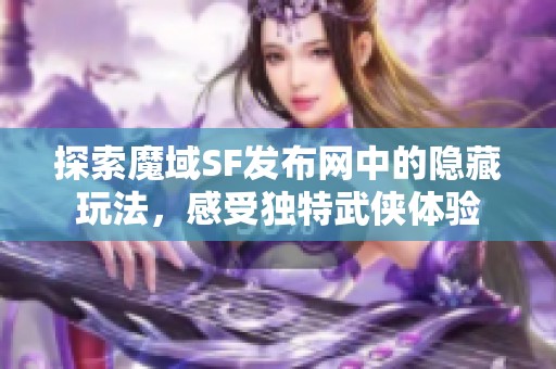 探索魔域SF发布网中的隐藏玩法，感受独特武侠体验