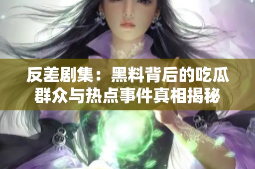 反差剧集：黑料背后的吃瓜群众与热点事件真相揭秘