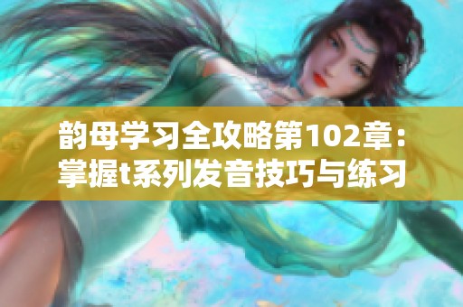 韵母学习全攻略第102章：掌握t系列发音技巧与练习方法