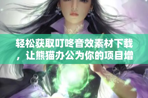 轻松获取叮咚音效素材下载，让熊猫办公为你的项目增添趣味