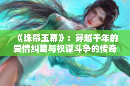 《珠帘玉幕》：穿越千年的爱情纠葛与权谋斗争的传奇故事