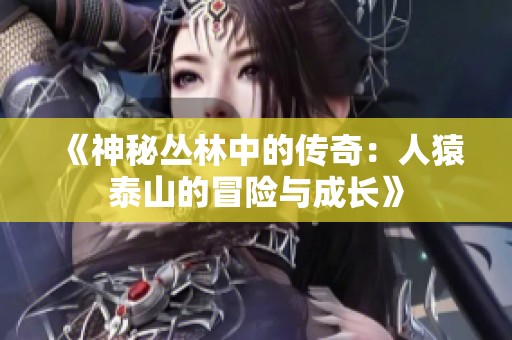 《神秘丛林中的传奇：人猿泰山的冒险与成长》