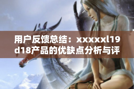 用户反馈总结：xxxxxl19d18产品的优缺点分析与评测