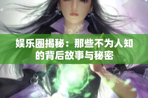 娱乐圈揭秘：那些不为人知的背后故事与秘密