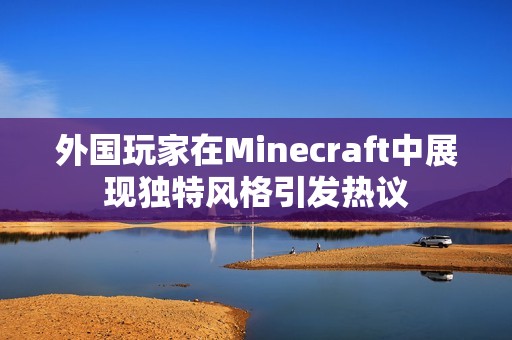 外国玩家在Minecraft中展现独特风格引发热议