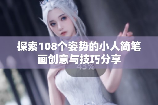 探索108个姿势的小人简笔画创意与技巧分享