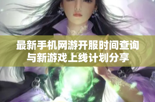 最新手机网游开服时间查询与新游戏上线计划分享