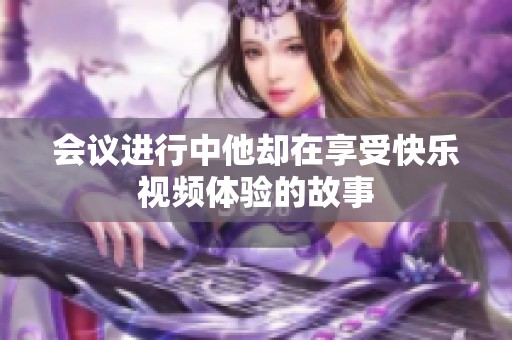 会议进行中他却在享受快乐视频体验的故事