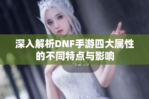 深入解析DNF手游四大属性的不同特点与影响