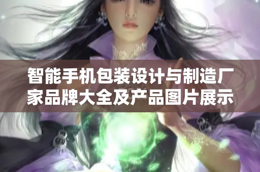 智能手机包装设计与制造厂家品牌大全及产品图片展示