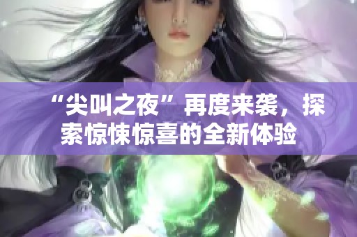 “尖叫之夜”再度来袭，探索惊悚惊喜的全新体验