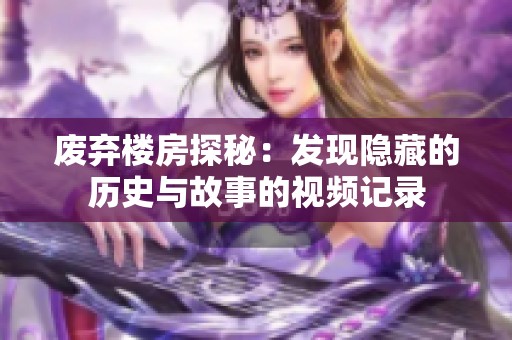 废弃楼房探秘：发现隐藏的历史与故事的视频记录