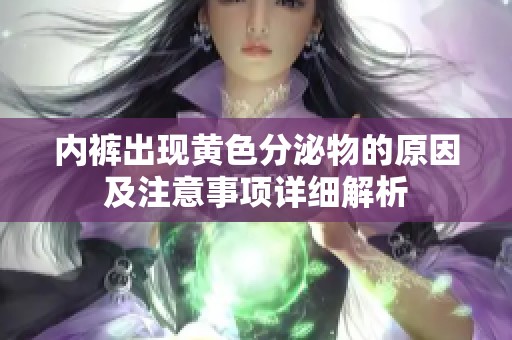 内裤出现黄色分泌物的原因及注意事项详细解析