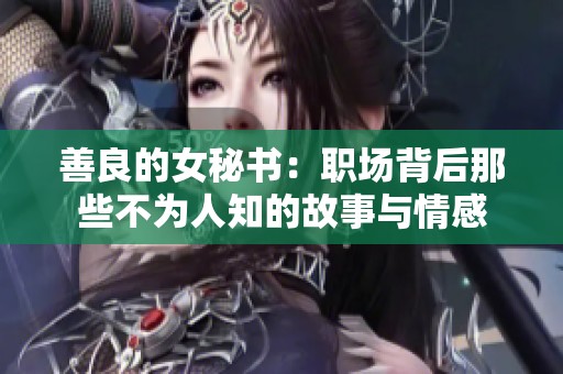 善良的女秘书：职场背后那些不为人知的故事与情感