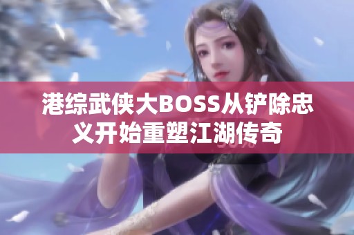 港综武侠大BOSS从铲除忠义开始重塑江湖传奇