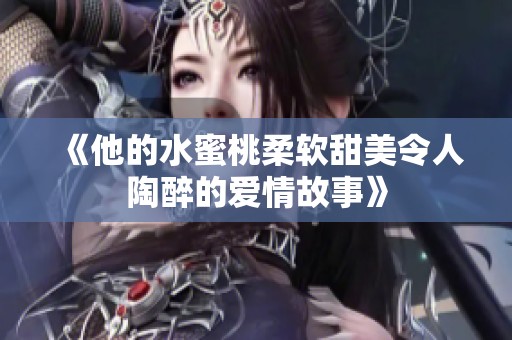 《他的水蜜桃柔软甜美令人陶醉的爱情故事》