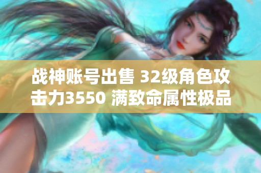 战神账号出售 32级角色攻击力3550 满致命属性极品附加重售