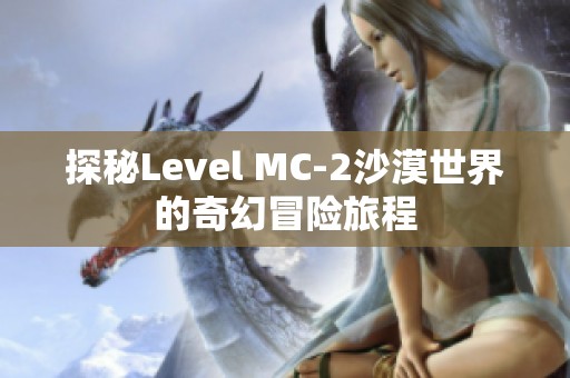 探秘Level MC-2沙漠世界的奇幻冒险旅程