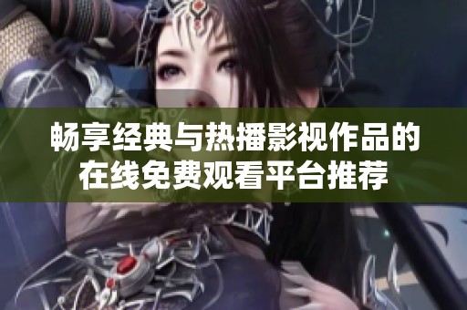 畅享经典与热播影视作品的在线免费观看平台推荐