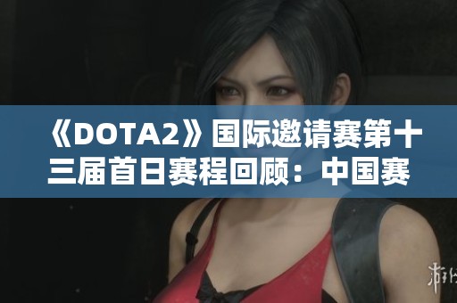 《DOTA2》国际邀请赛第十三届首日赛程回顾：中国赛区XG队晋级胜者组