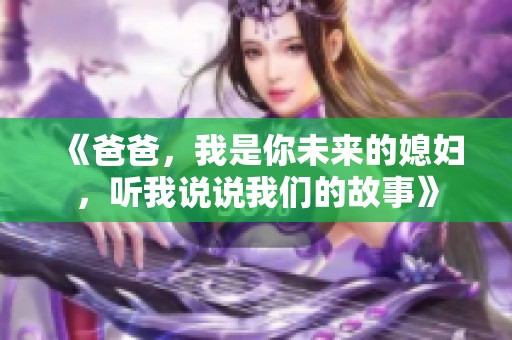 《爸爸，我是你未来的媳妇，听我说说我们的故事》