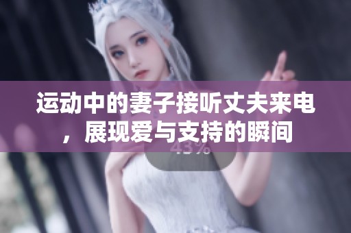 运动中的妻子接听丈夫来电，展现爱与支持的瞬间