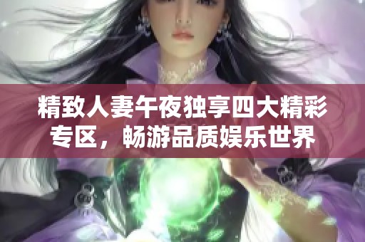 精致人妻午夜独享四大精彩专区，畅游品质娱乐世界