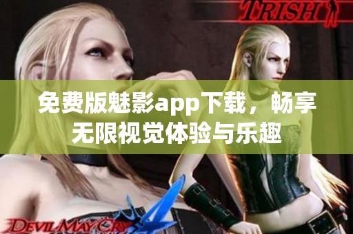 免费版魅影app下载，畅享无限视觉体验与乐趣