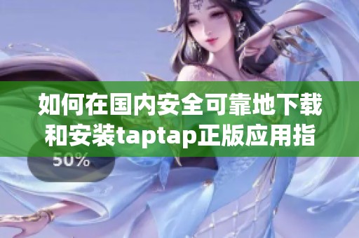 如何在国内安全可靠地下载和安装taptap正版应用指南