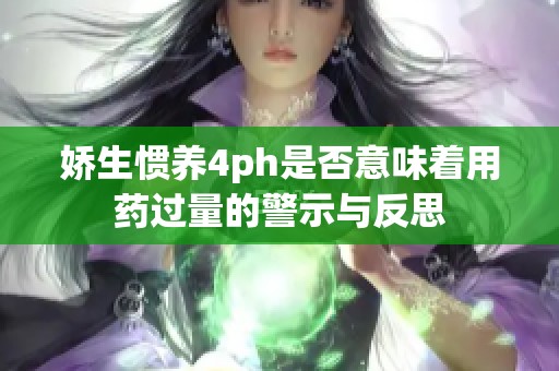 娇生惯养4ph是否意味着用药过量的警示与反思