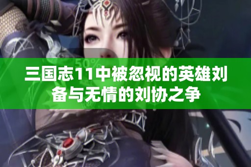 三国志11中被忽视的英雄刘备与无情的刘协之争