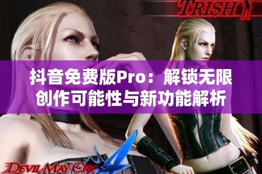 抖音免费版Pro：解锁无限创作可能性与新功能解析