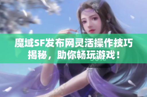 魔域SF发布网灵活操作技巧揭秘，助你畅玩游戏！