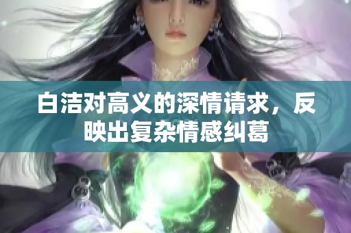 白洁对高义的深情请求，反映出复杂情感纠葛