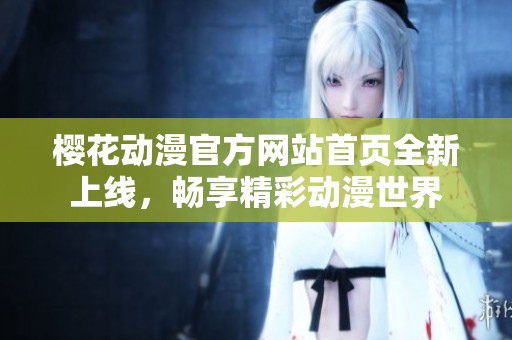 樱花动漫官方网站首页全新上线，畅享精彩动漫世界