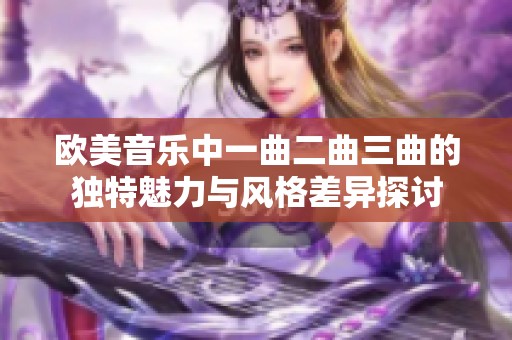 欧美音乐中一曲二曲三曲的独特魅力与风格差异探讨