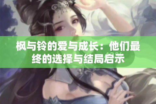 枫与铃的爱与成长：他们最终的选择与结局启示