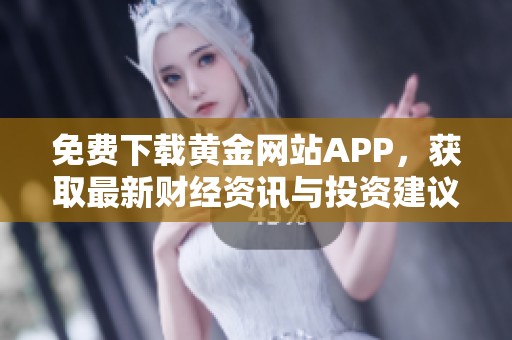 免费下载黄金网站APP，获取最新财经资讯与投资建议