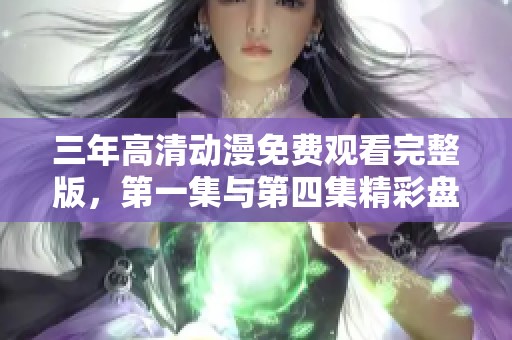 三年高清动漫免费观看完整版，第一集与第四集精彩盘点！