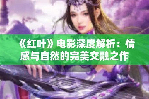 《红叶》电影深度解析：情感与自然的完美交融之作