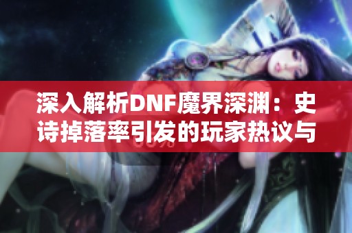 深入解析DNF魔界深渊：史诗掉落率引发的玩家热议与争议