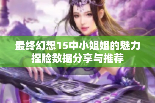 最终幻想15中小姐姐的魅力捏脸数据分享与推荐