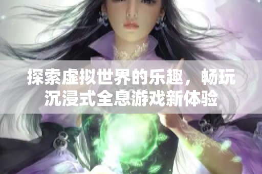 探索虚拟世界的乐趣，畅玩沉浸式全息游戏新体验