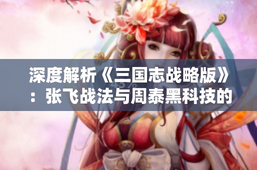 深度解析《三国志战略版》：张飞战法与周泰黑科技的强强联合