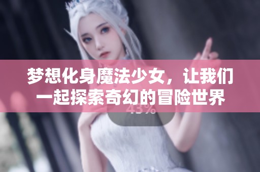 梦想化身魔法少女，让我们一起探索奇幻的冒险世界