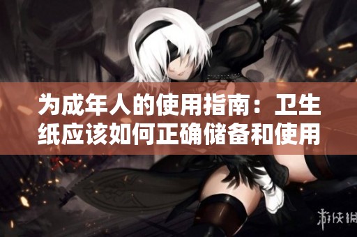 为成年人的使用指南：卫生纸应该如何正确储备和使用